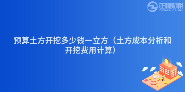 预算土方开挖多少钱一立方（土方成本分析和开挖费用计算）