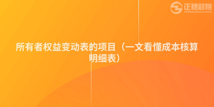 所有者权益变动表的项目（一文看懂成本核算明细表）