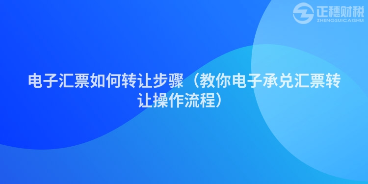 电子汇票如何转让步骤（教你电子承兑汇票转让操作流程）