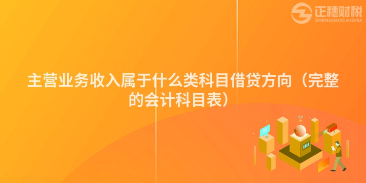 主营业务收入属于什么类科目借贷方向（完整的会计科目表）