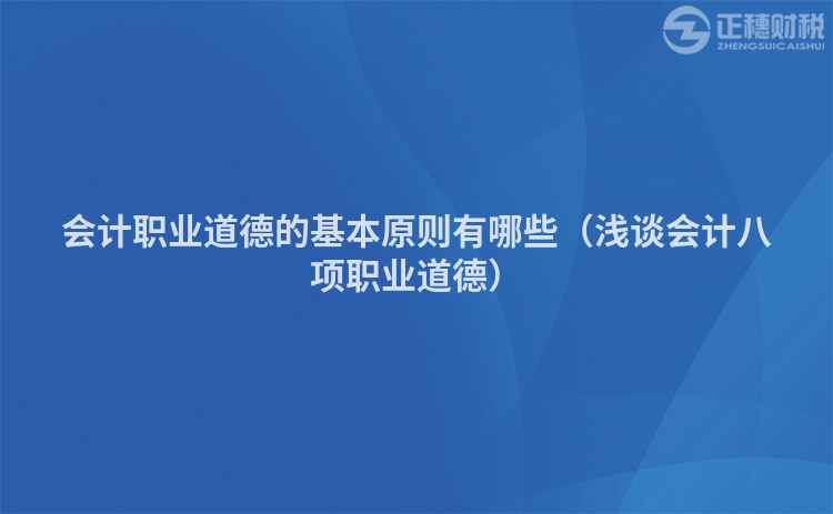 会计职业道德的基本原则有哪些（浅谈会计八项职业道德）