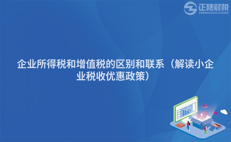 企业所得税和增值税的区别和联系（解读小企业税收优惠政策）