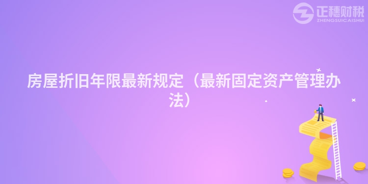 房屋折旧年限最新规定（最新固定资产管理办法）