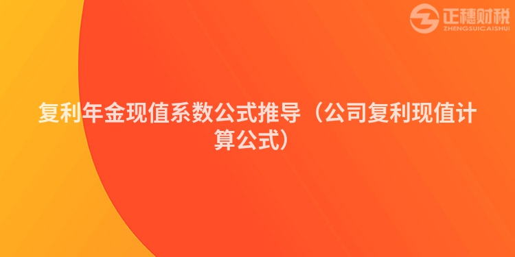 复利年金现值系数公式推导（公司复利现值计算公式）