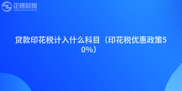 贷款印花税计入什么科目（印花税优惠政策50%）