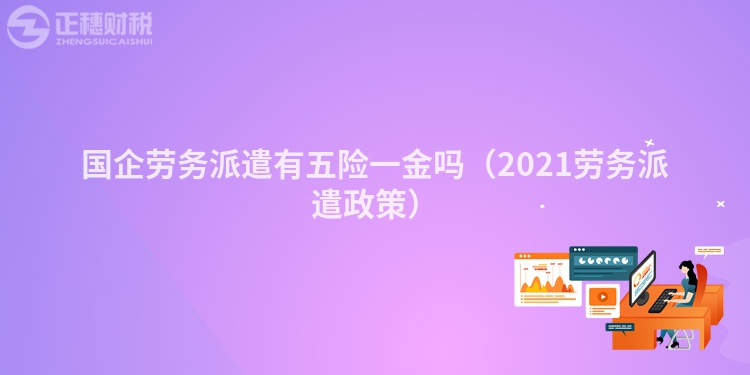 国企劳务派遣有五险一金吗（2023劳务派遣政策）