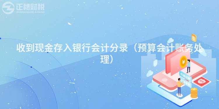 收到现金存入银行会计分录（预算会计账务处理）