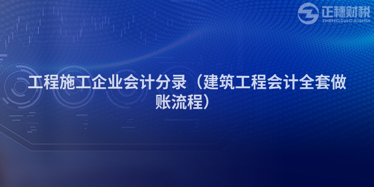 工程施工企业会计分录（建筑工程会计全套做账流程）