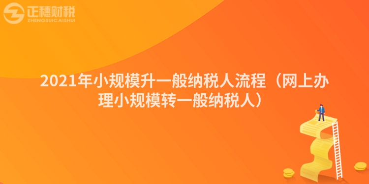 2023年小规模升一般纳税人流程（网上办理小规模转一般纳税人）