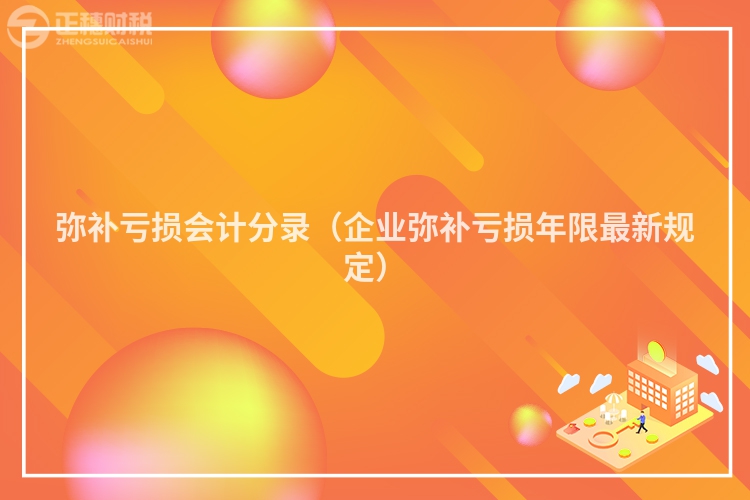 弥补亏损会计分录（企业弥补亏损年限最新规定）