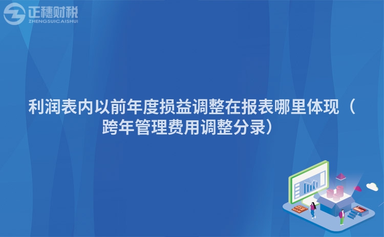 利润表内以前年度损益调整在报表哪里体现（跨年管理费用调整分录）