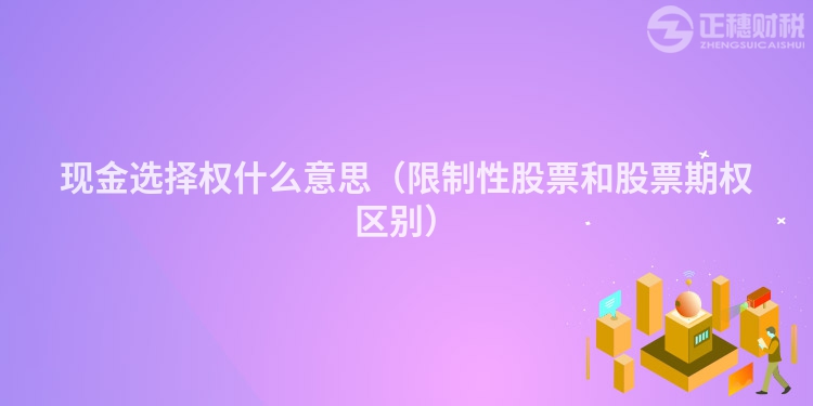 现金选择权什么意思（限制性股票和股票期权区别）