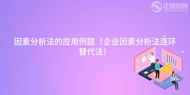 因素分析法的应用例题（企业因素分析法连环替代法）