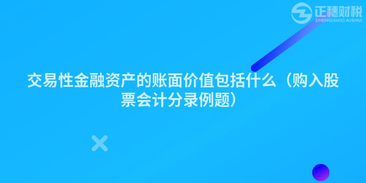 交易性金融资产的账面价值包括什么（购入股票会计分录例题）