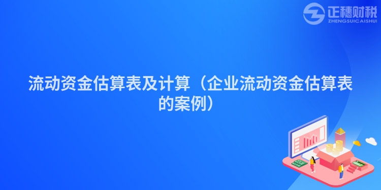 流动资金估算表及计算（企业流动资金估算表的案例）