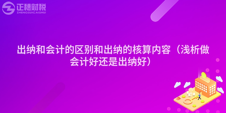 出纳和会计的区别和出纳的核算内容（浅析做会计好还是出纳好）