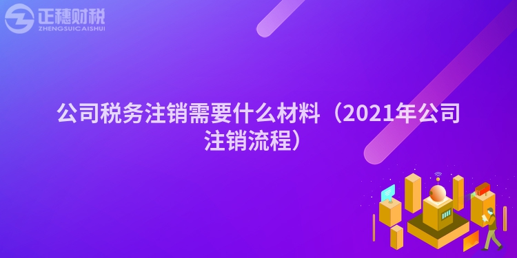 公司税务注销需要什么材料（2023年公司注销流程）