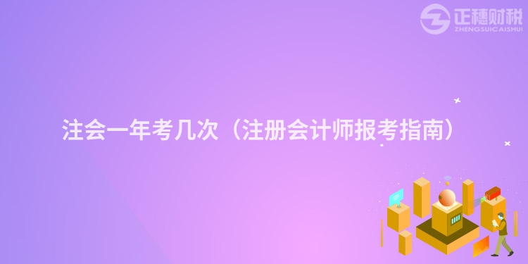 注会一年考几次（注册会计师报考指南）