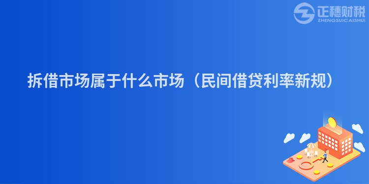 拆借市场属于什么市场（民间借贷利率新规）