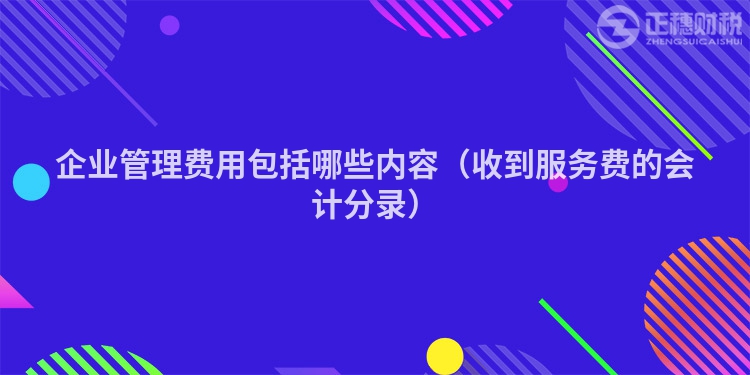 企业管理费用包括哪些内容（收到服务费的会计分录）