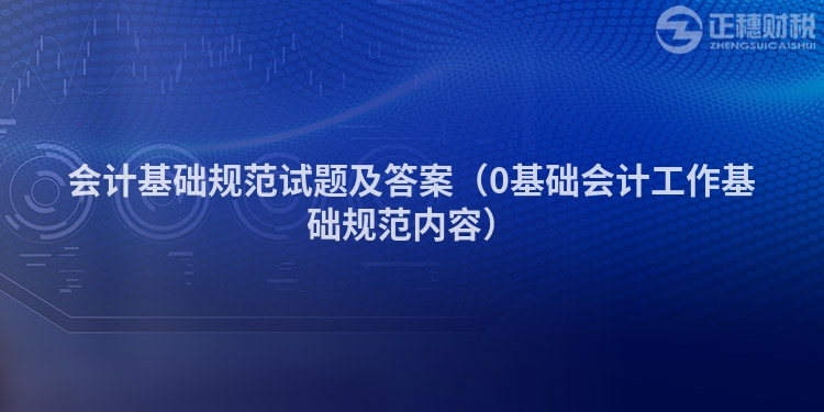 会计基础规范试题及答案（0基础会计工作基础规范内容）