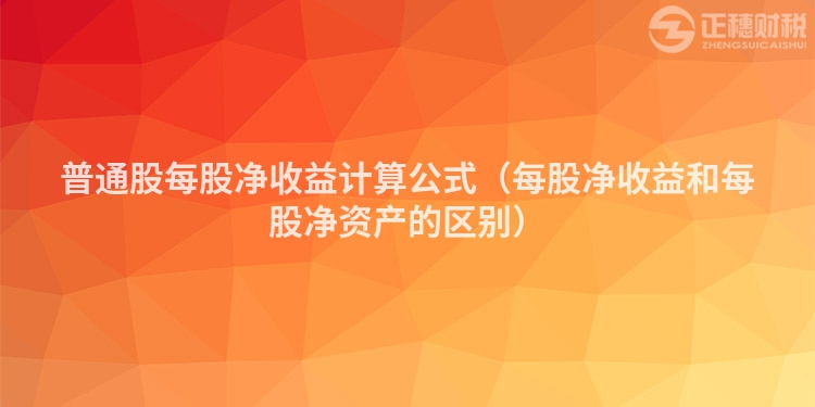 普通股每股净收益计算公式（每股净收益和每股净资产的区别）