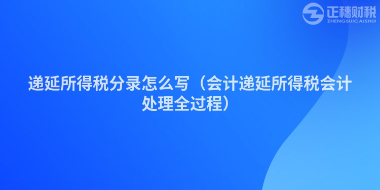 递延所得税分录怎么写（会计递延所得税会计处理全过程）