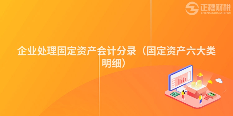 企业处理固定资产会计分录（固定资产六大类明细）