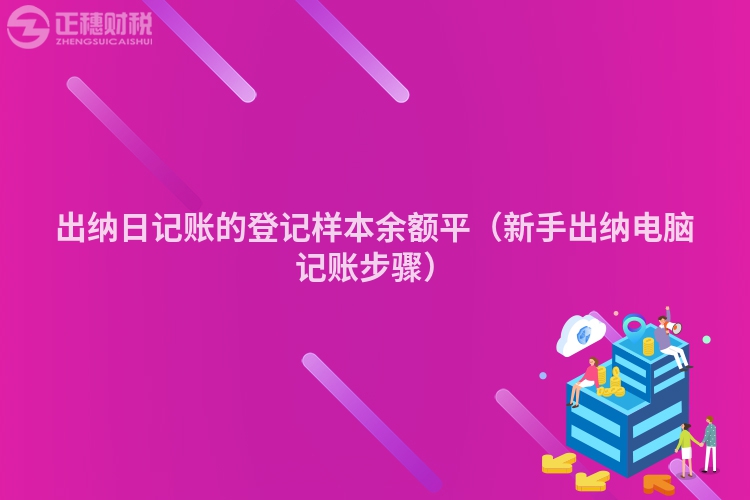 出纳日记账的登记样本余额平（新手出纳电脑记账步骤）