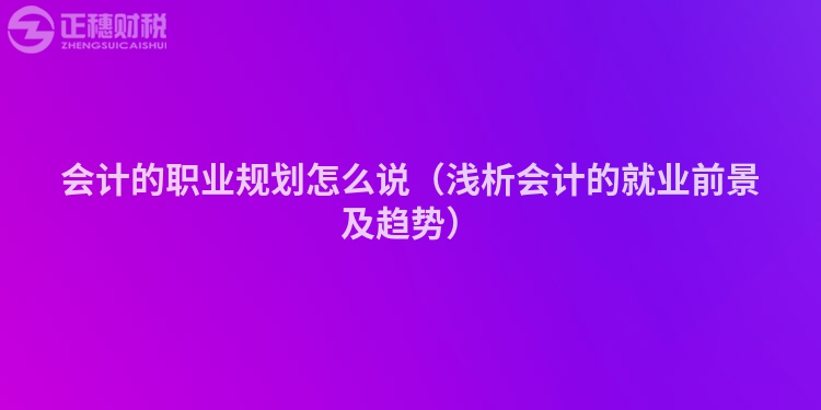 会计的职业规划怎么说（浅析会计的就业前景及趋势）