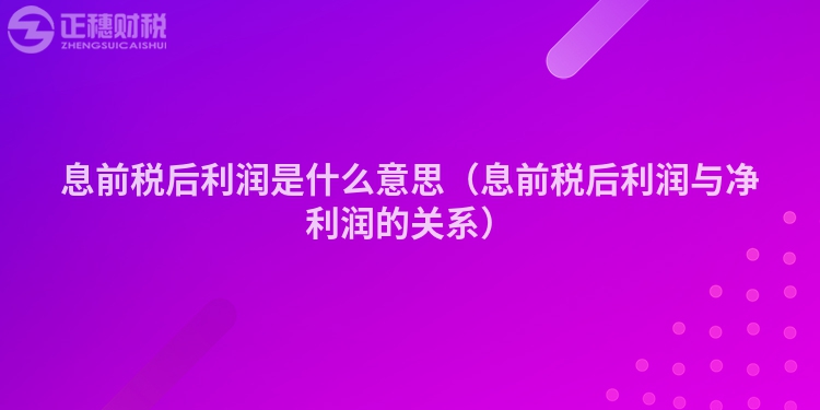 息前税后利润是什么意思（息前税后利润与净利润的关系）