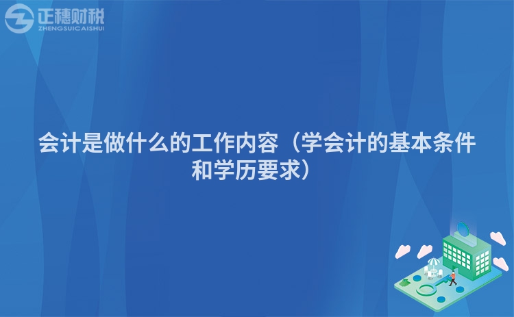 会计是做什么的工作内容（学会计的基本条件和学历要求）