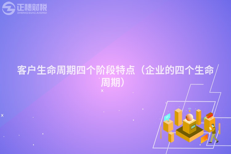 客户生命周期四个阶段特点（企业的四个生命周期）