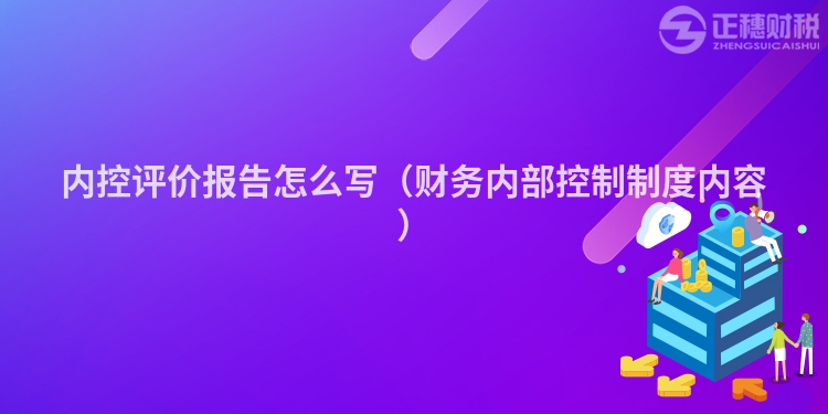 内控评价报告怎么写（财务内部控制制度内容）