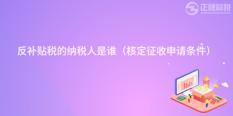 反补贴税的纳税人是谁（核定征收申请条件）