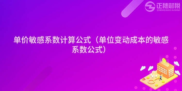 单价敏感系数计算公式（单位变动成本的敏感系数公式）