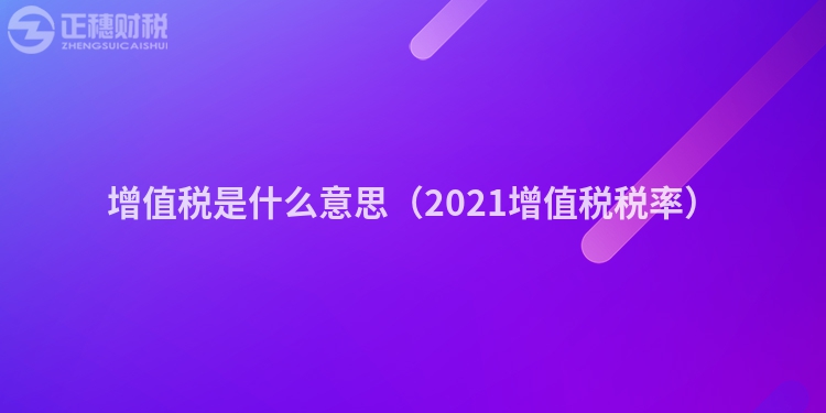 增值税是什么意思（2023增值税税率）