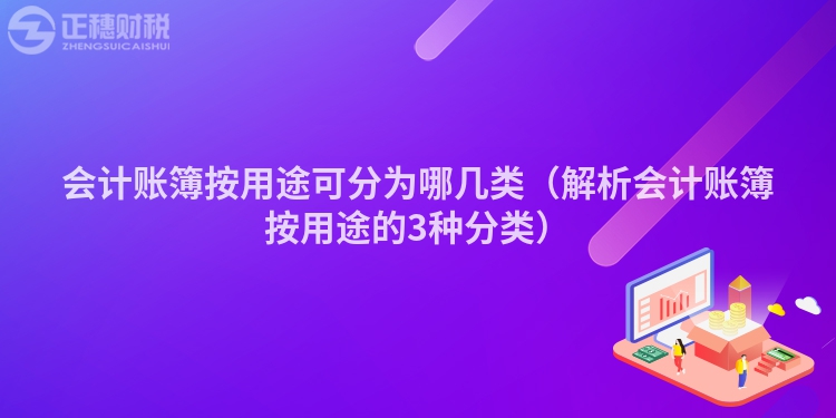 会计账簿按用途可分为哪几类（解析会计账簿按用途的3种分类）