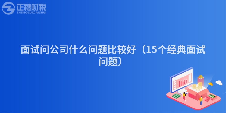 面试问公司什么问题比较好（15个经典面试问题）