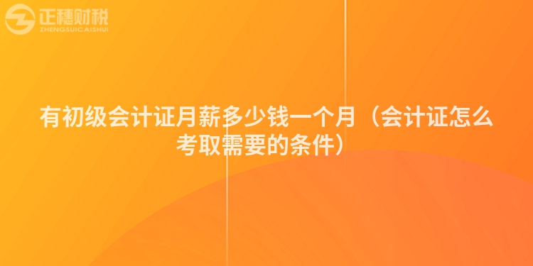 有初级会计证月薪多少钱一个月（会计证怎么考取需要的条件）