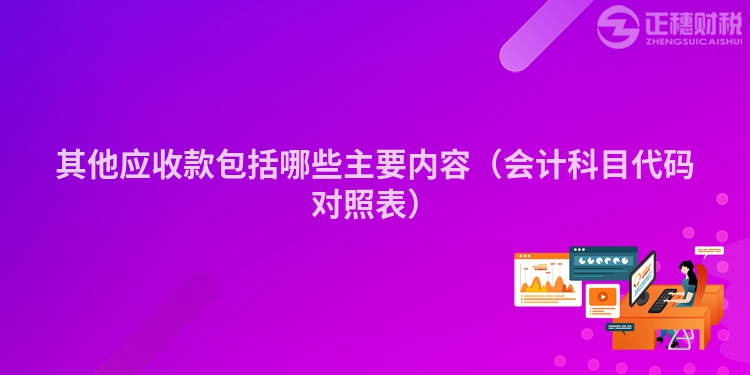 其他应收款包括哪些主要内容（会计科目代码对照表）