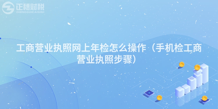 工商营业执照网上年检怎么操作（手机检工商营业执照步骤）