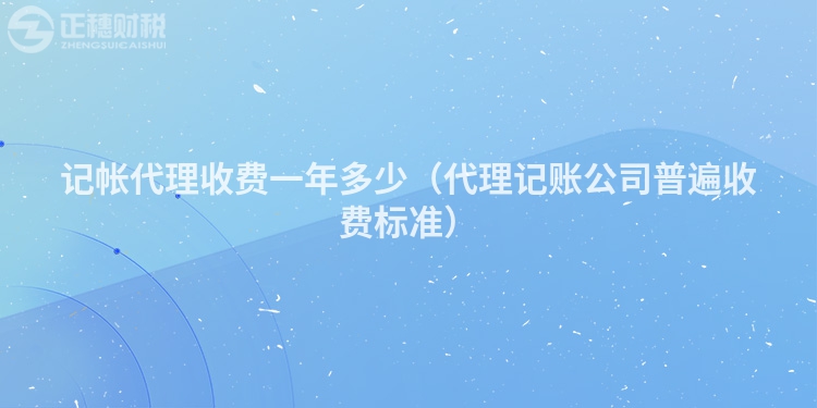 记帐代理收费一年多少（代理记账公司普遍收费标准）