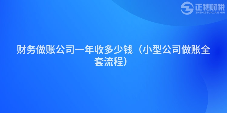 财务做账公司一年收多少钱（小型公司做账全套流程）