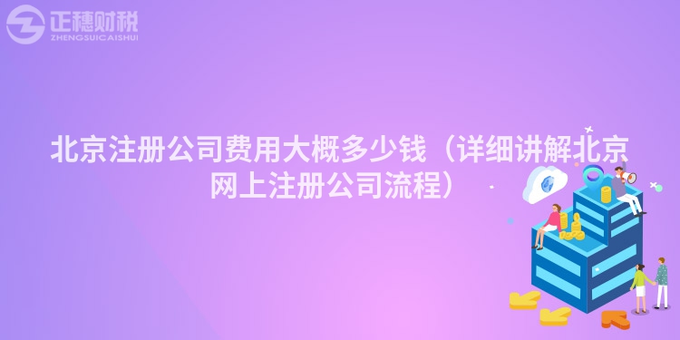 北京注册公司费用大概多少钱（详细讲解北京网上注册公司流程）