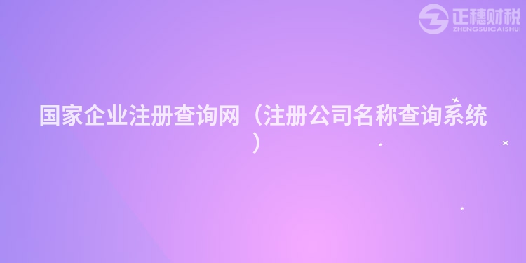 国家企业注册查询网（注册公司名称查询系统）