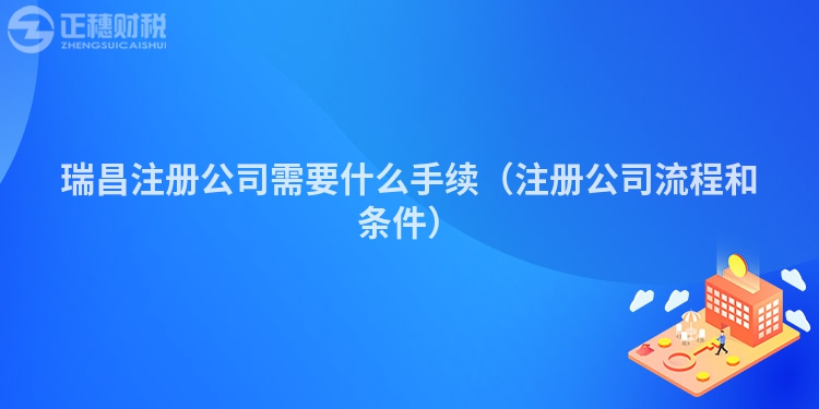 瑞昌注册公司需要什么手续（注册公司流程和条件）