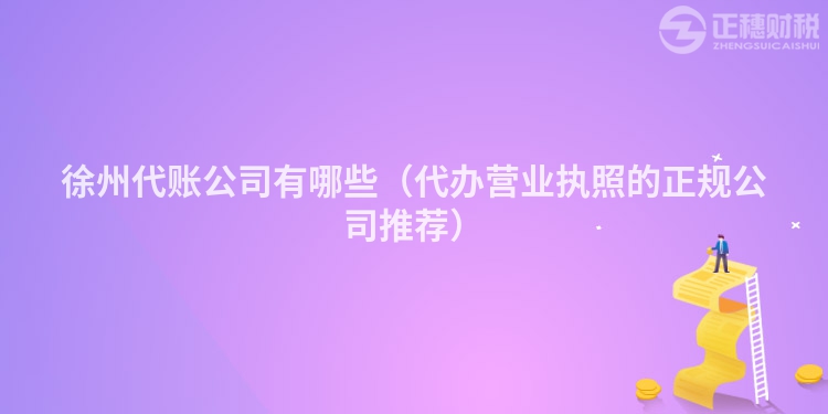 徐州代账公司有哪些（代办营业执照的正规公司推荐）