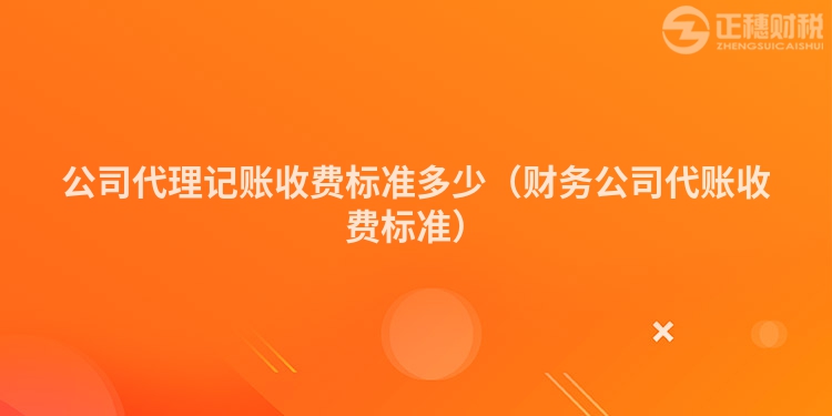 公司代理记账收费标准多少（财务公司代账收费标准）