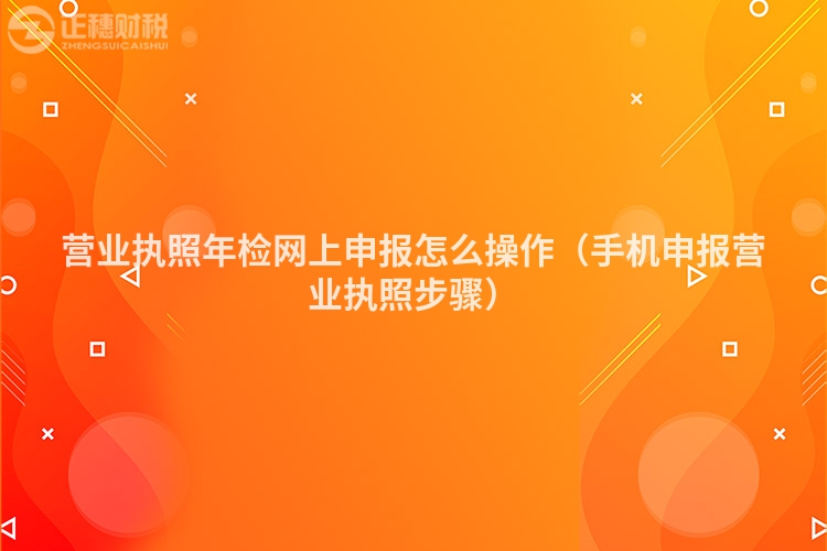 营业执照年检网上申报怎么操作（手机申报营业执照步骤）